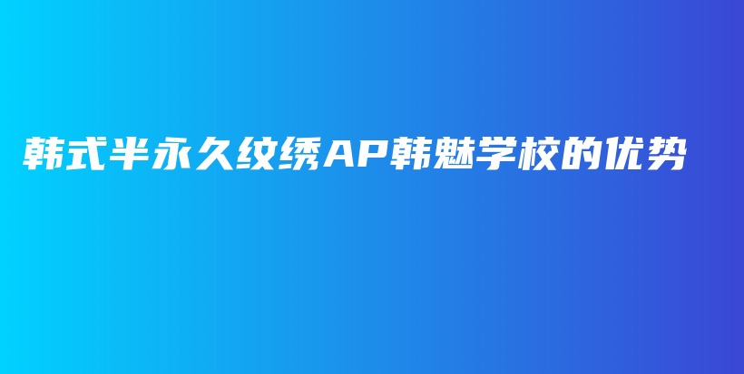 韓式半永久紋繡AP韓魅學(xué)校的優(yōu)勢插圖