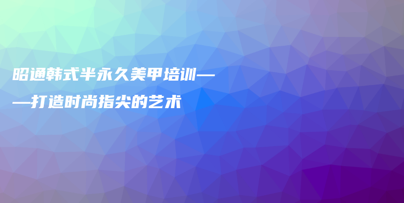 昭通韓式半永久美甲培訓(xùn)——打造時尚指尖的藝術(shù)插圖