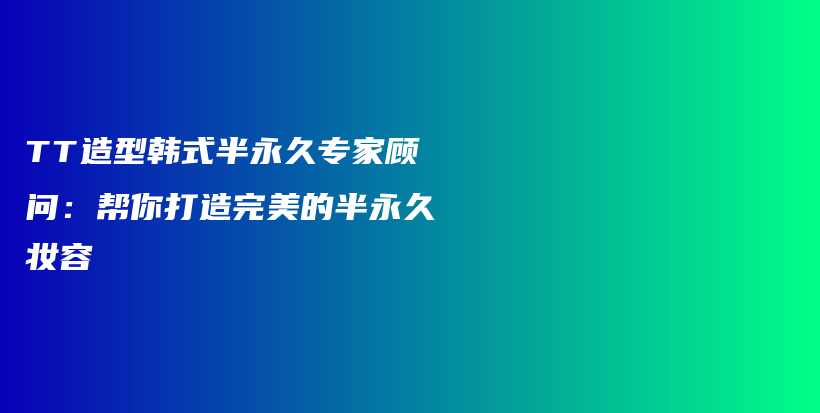TT造型韓式半永久專(zhuān)家顧問(wèn)：幫你打造完美的半永久妝容插圖