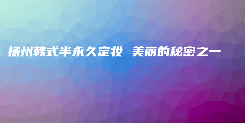 揚州韓式半永久定妝 美麗的秘密之一插圖