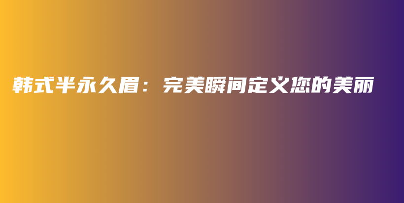 韓式半永久眉：完美瞬間定義您的美麗插圖