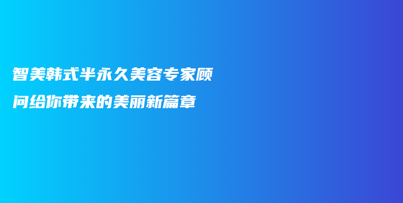 智美韓式半永久美容專家顧問給你帶來的美麗新篇章插圖