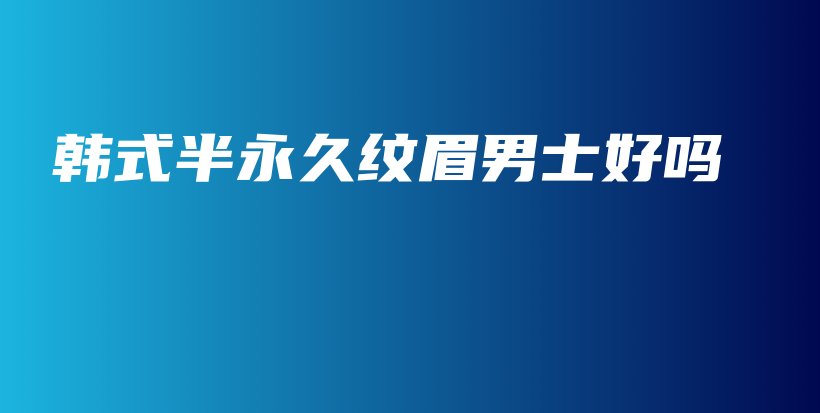 韓式半永久紋眉男士好嗎插圖