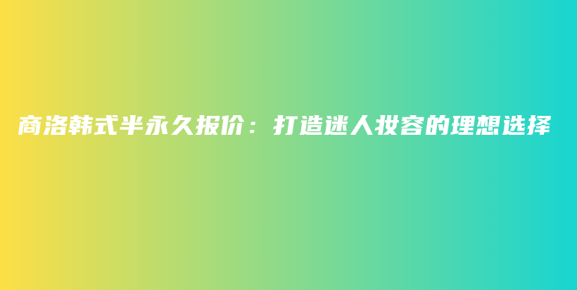 商洛韓式半永久報價：打造迷人妝容的理想選擇插圖
