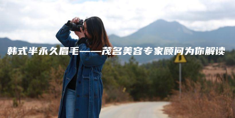 韓式半永久眉毛——茂名美容專家顧問為你解讀插圖