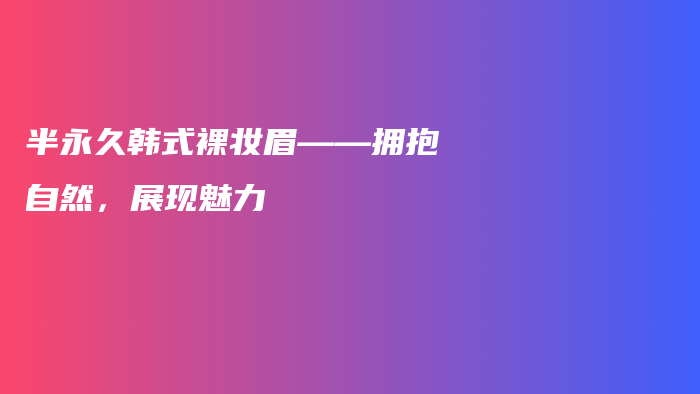 半永久韓式裸妝眉——擁抱自然，展現(xiàn)魅力插圖