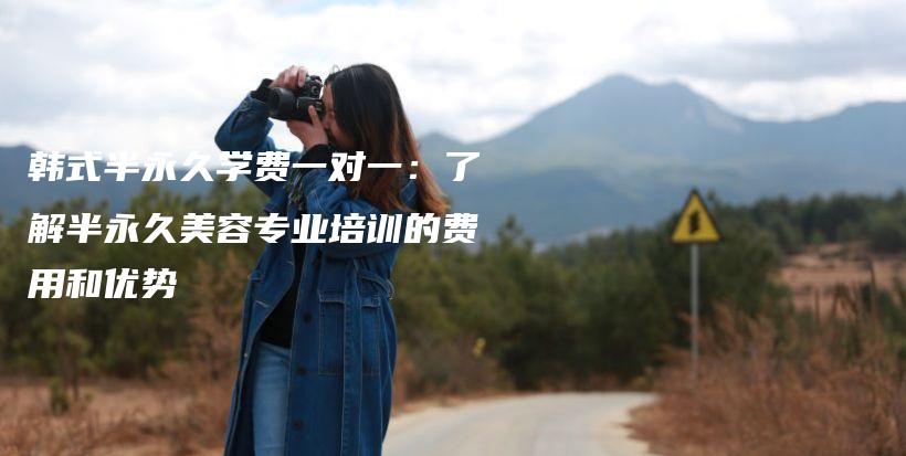 韓式半永久學(xué)費(fèi)一對(duì)一：了解半永久美容專業(yè)培訓(xùn)的費(fèi)用和優(yōu)勢(shì)插圖
