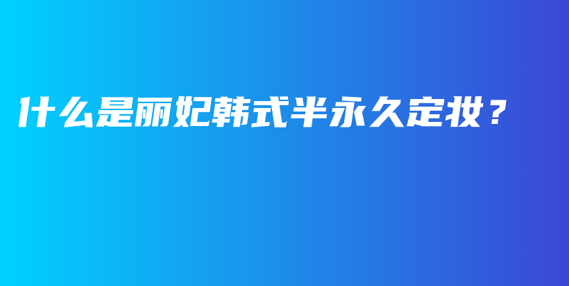 什么是麗妃韓式半永久定妝？插圖