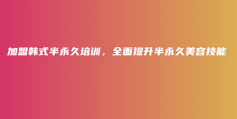 加盟韓式半永久培訓(xùn)，全面提升半永久美容技能插圖