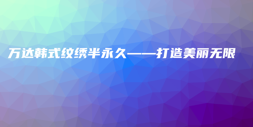 萬(wàn)達(dá)韓式紋繡半永久——打造美麗無(wú)限插圖