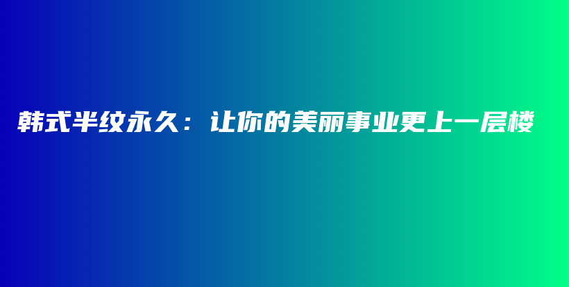 韓式半紋永久：讓你的美麗事業(yè)更上一層樓插圖
