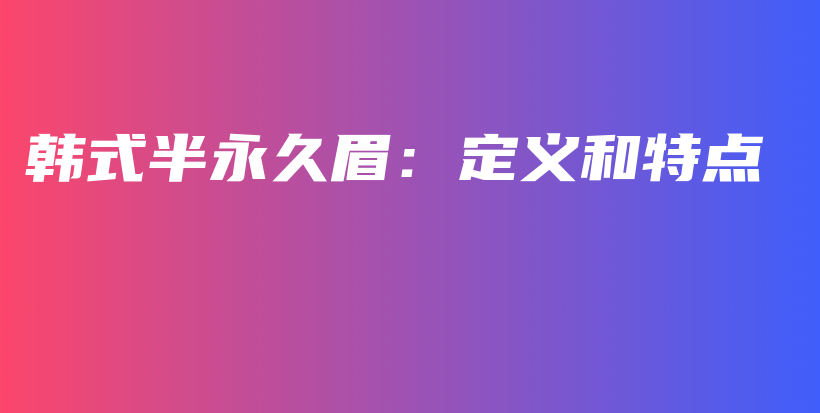 韓式半永久眉：定義和特點插圖