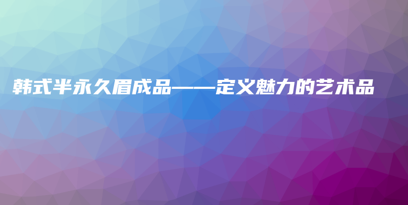 韓式半永久眉成品——定義魅力的藝術品插圖