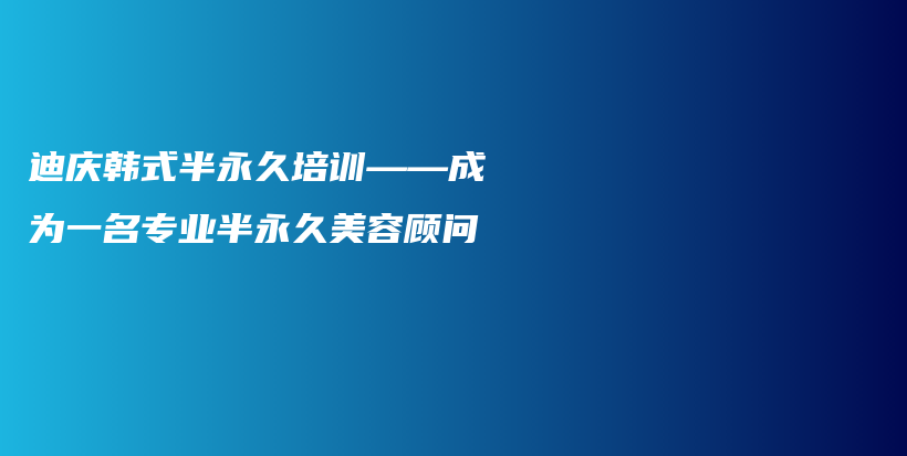 迪慶韓式半永久培訓(xùn)——成為一名專業(yè)半永久美容顧問插圖