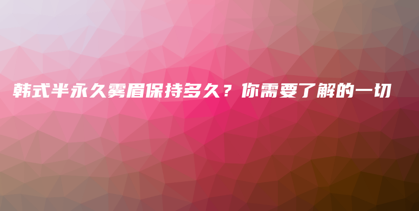 韓式半永久霧眉保持多久？你需要了解的一切插圖