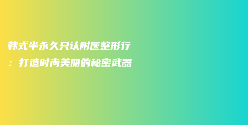 韓式半永久只認(rèn)附醫(yī)整形行：打造時(shí)尚美麗的秘密武器插圖
