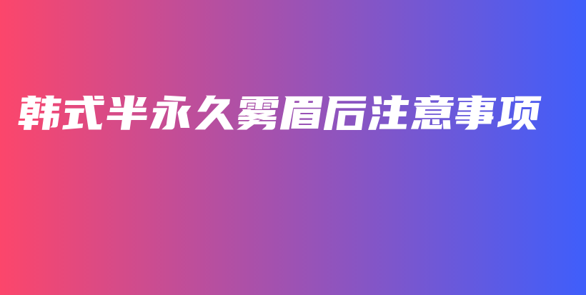 韓式半永久霧眉后注意事項插圖