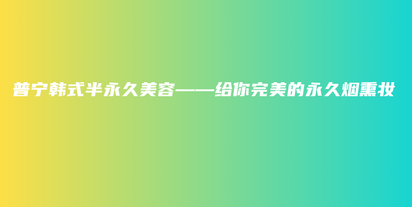 普寧韓式半永久美容——給你完美的永久煙熏妝插圖