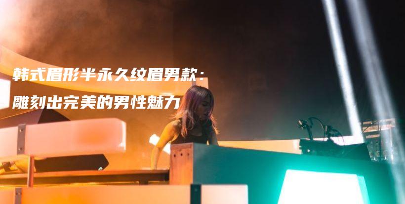 韓式眉形半永久紋眉男款：雕刻出完美的男性魅力插圖