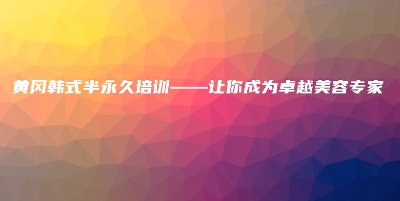 黃岡韓式半永久培訓(xùn)——讓你成為卓越美容專家插圖