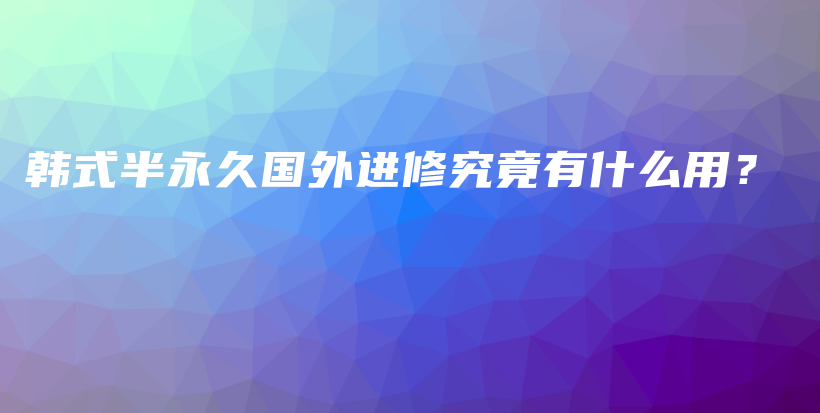 韓式半永久國外進修究竟有什么用？插圖