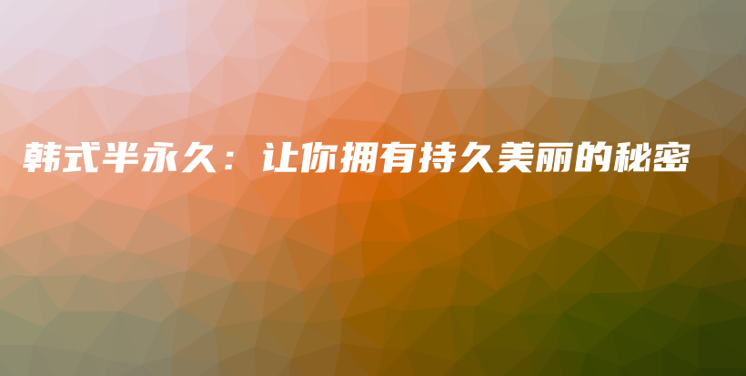 韓式半永久：讓你擁有持久美麗的秘密插圖