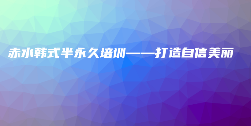 赤水韓式半永久培訓(xùn)——打造自信美麗插圖