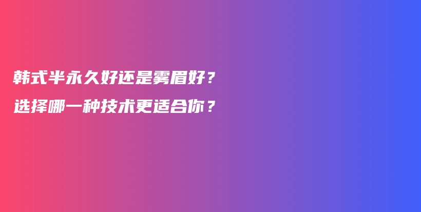 韓式半永久好還是霧眉好？選擇哪一種技術(shù)更適合你？插圖