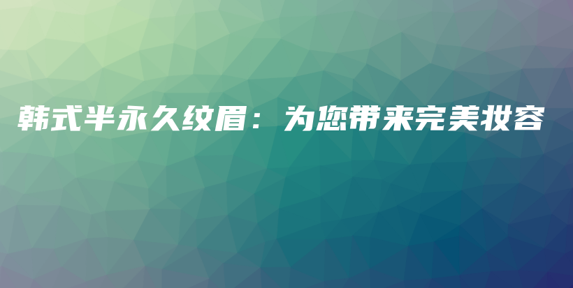 韓式半永久紋眉：為您帶來完美妝容插圖
