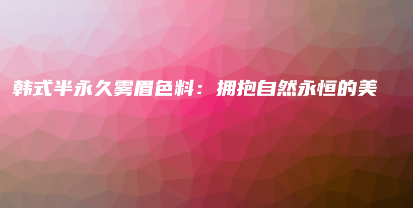 韓式半永久霧眉色料：擁抱自然永恒的美插圖