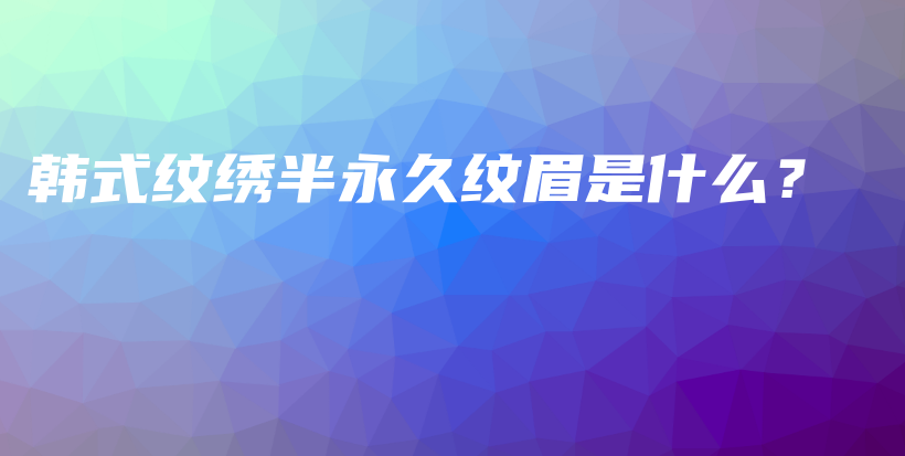 韓式紋繡半永久紋眉是什么？插圖