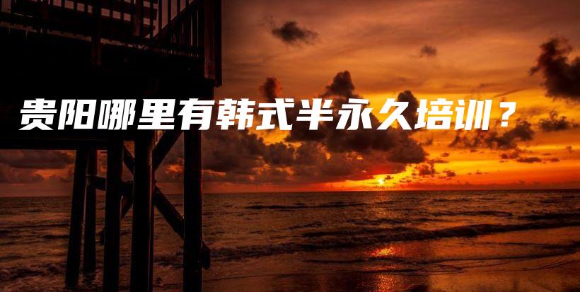 貴陽哪里有韓式半永久培訓(xùn)？插圖
