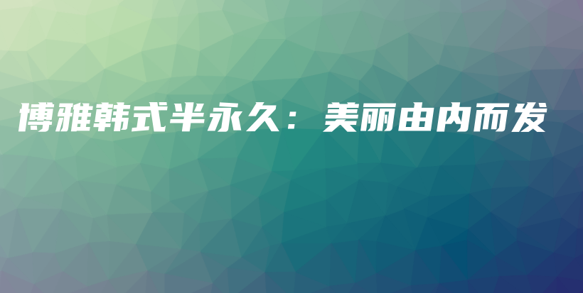 博雅韓式半永久：美麗由內而發(fā)插圖