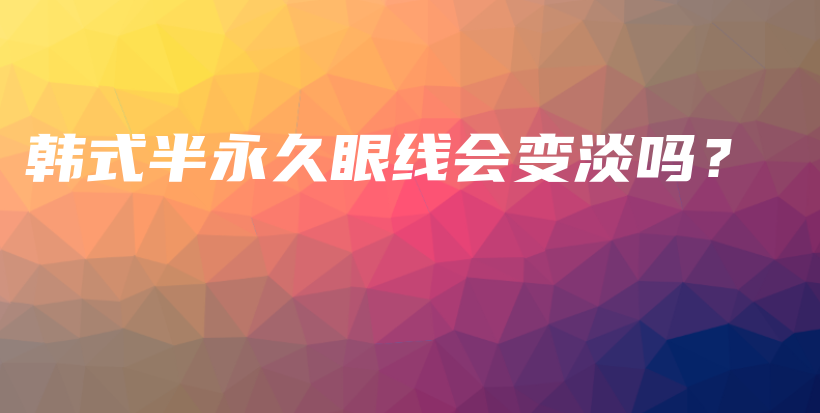 韓式半永久眼線會(huì)變淡嗎？插圖