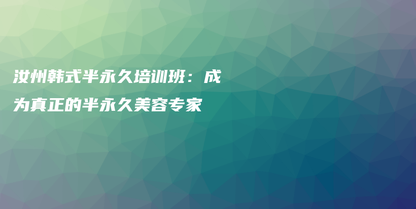 汝州韓式半永久培訓(xùn)班：成為真正的半永久美容專(zhuān)家插圖