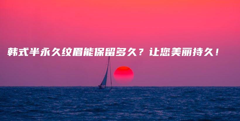 韓式半永久紋眉能保留多久？讓您美麗持久！插圖