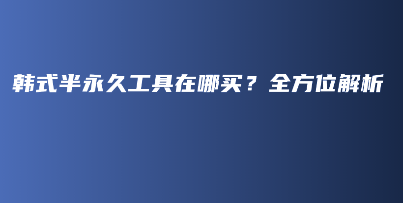 韓式半永久工具在哪買？全方位解析插圖
