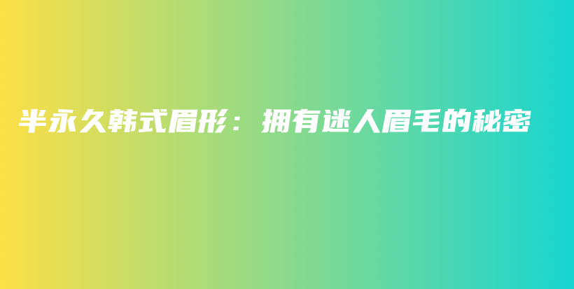 半永久韓式眉形：擁有迷人眉毛的秘密插圖