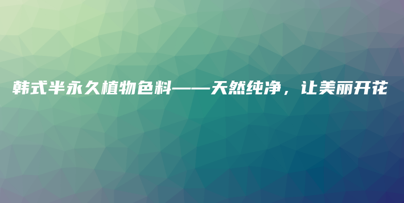 韓式半永久植物色料——天然純凈，讓美麗開花插圖