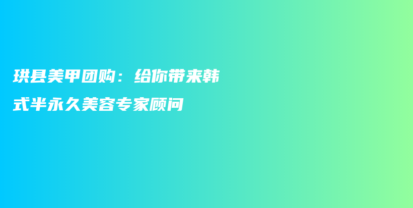 珙縣美甲團(tuán)購(gòu)：給你帶來(lái)韓式半永久美容專家顧問(wèn)插圖