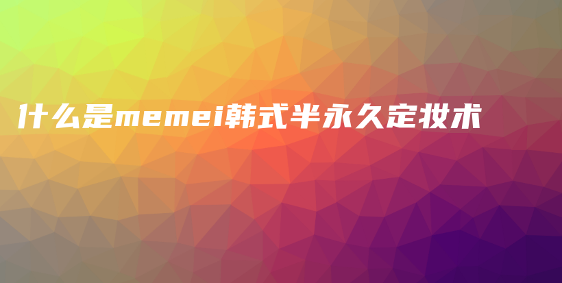 什么是memei韓式半永久定妝術(shù)插圖