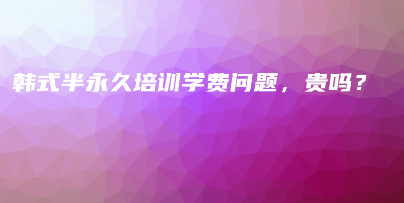 韓式半永久培訓(xùn)學(xué)費(fèi)問題，貴嗎？插圖