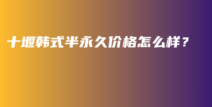 十堰韓式半永久價(jià)格怎么樣？插圖