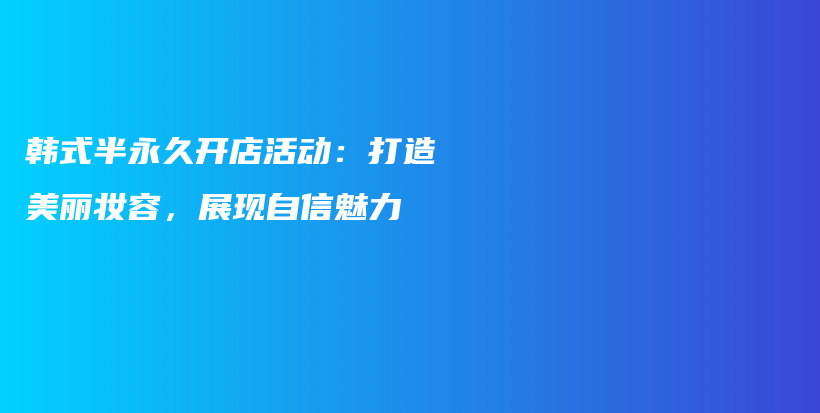 韓式半永久開店活動(dòng)：打造美麗妝容，展現(xiàn)自信魅力插圖