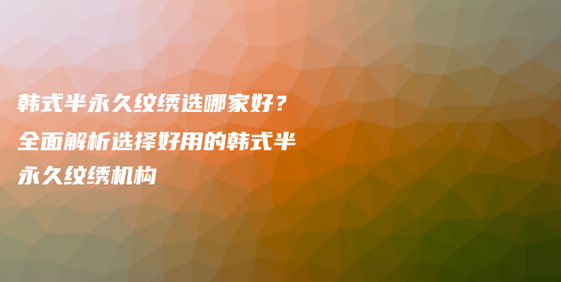 韓式半永久紋繡選哪家好？全面解析選擇好用的韓式半永久紋繡機構(gòu)插圖