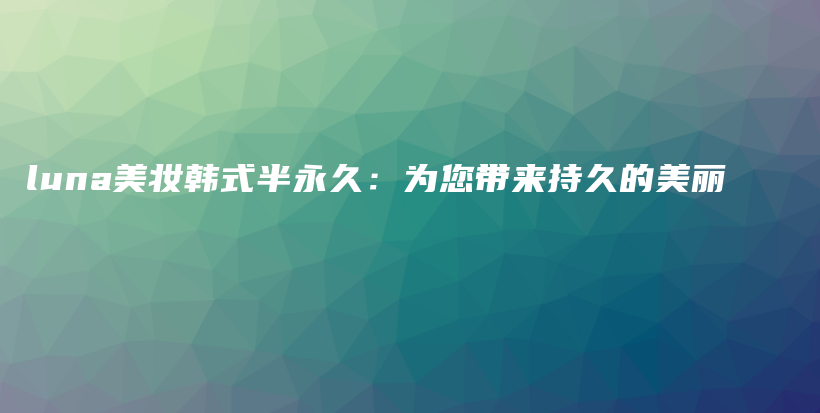 luna美妝韓式半永久：為您帶來持久的美麗插圖