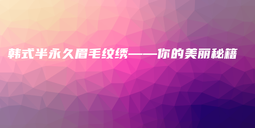 韓式半永久眉毛紋繡——你的美麗秘籍插圖