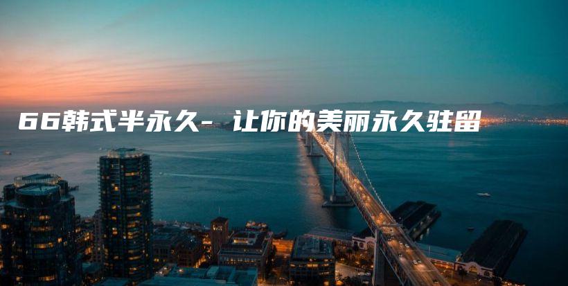 66韓式半永久- 讓你的美麗永久駐留插圖