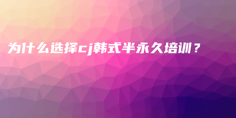 為什么選擇cj韓式半永久培訓(xùn)？插圖