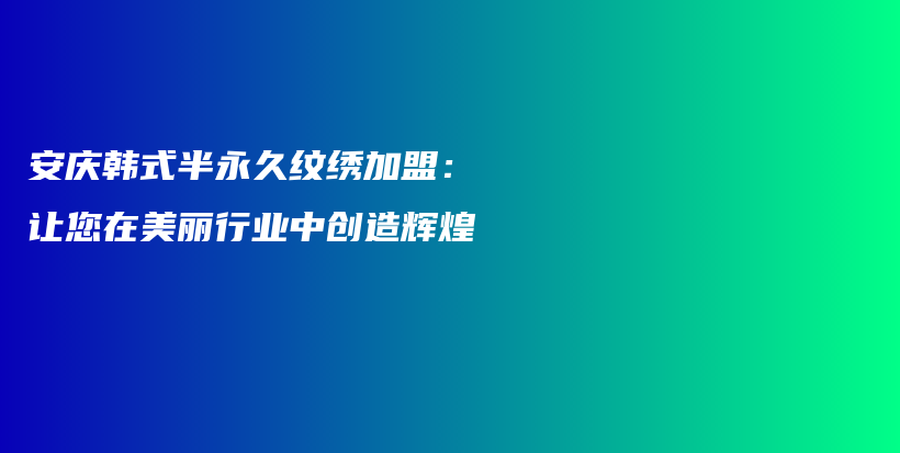 安慶韓式半永久紋繡加盟：讓您在美麗行業(yè)中創(chuàng)造輝煌插圖